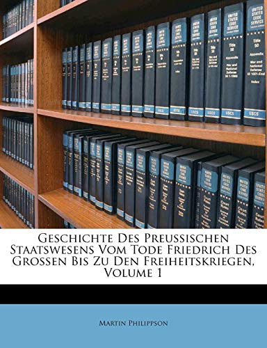 Geschichte Des Preussischen Staatswesens Vom Tode Friedrich Des Grossen Bis Zu Den Freiheitskriegen, Volume 1 German Edition - Martin Philippson