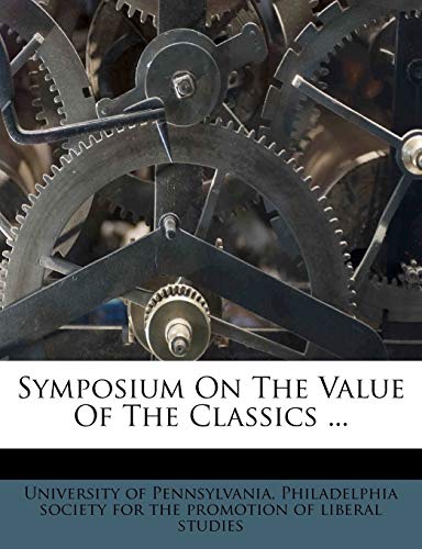 Symposium on the Value of the Classics ... (9781174771446) by Pennsylvania University