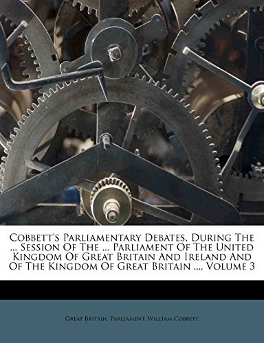 Cobbett's Parliamentary Debates, During The ... Session Of The ... Parliament Of The United Kingdom Of Great Britain And Ireland And Of The Kingdom Of Great Britain ..., Volume 3 (9781174946264) by Parliament, Great Britain.; Cobbett, William
