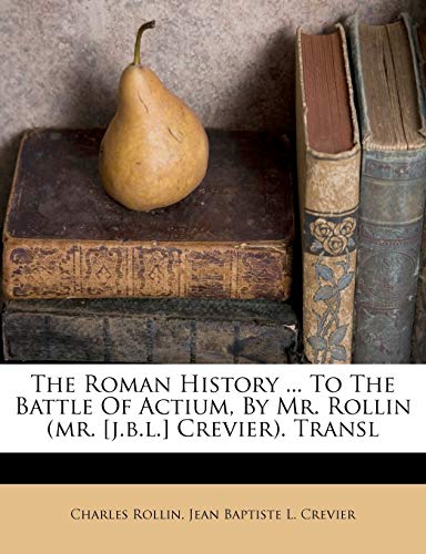 The Roman History ... To The Battle Of Actium, By Mr. Rollin (mr. [j.b.l.] Crevier). Transl (9781175080042) by Rollin, Charles