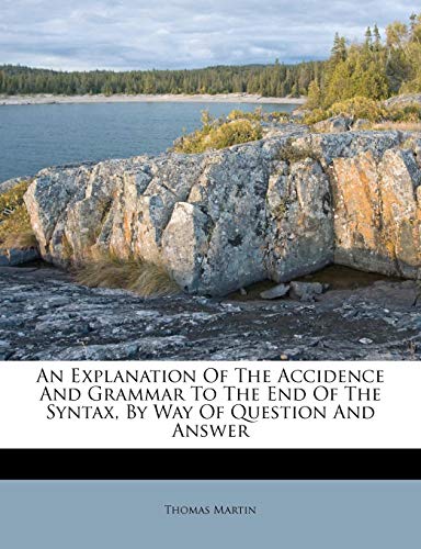 An Explanation Of The Accidence And Grammar To The End Of The Syntax, By Way Of Question And Answer (9781175157652) by Martin, Thomas