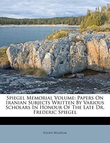 Spiegel Memorial Volume: Papers On Iranian Subjects Written By Various Scholars In Honour Of The Late Dr. Frederic Spiegel (9781175166722) by Wilhelm, Eugen