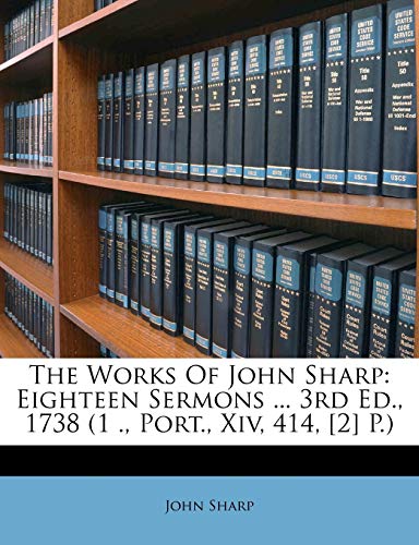 The Works of John Sharp: Eighteen Sermons ... 3rd Ed., 1738 (1 ., Port., XIV, 414, [2] P.) (9781175168719) by Sharp M D, Professor John