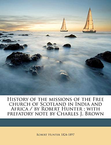 History of the missions of the Free church of Scotland in India and Africa / by Robert Hunter ; with prefatory note by Charles J. Brown (9781175203311) by Hunter, Robert