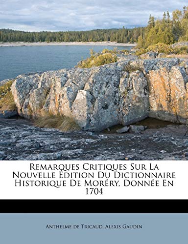 Remarques Critiques Sur La Nouvelle Ã‰dition Du Dictionnaire Historique de MorÃ©ry, DonnÃ©e En 1704 (9781175204554) by Tricaud, Anthelme De; Gaudin, Alexis