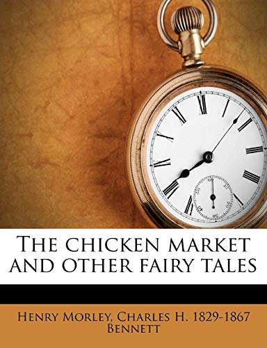 The chicken market and other fairy tales (9781175218292) by Morley, Henry; Bennett, Charles H. 1829-1867