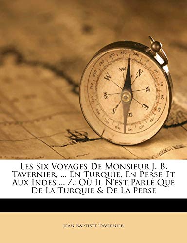 9781175239105: Les Six Voyages De Monsieur J. B. Tavernier, ... En Turquie, En Perse Et Aux Indes ... /.: O Il N'est Parl Que De La Turquie & De La Perse (French Edition)