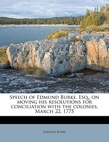 Speech of Edmund Burke, Esq., on moving his resolutions for conciliation with the colonies, March 22, 1775 (9781175340467) by Burke, Edmund