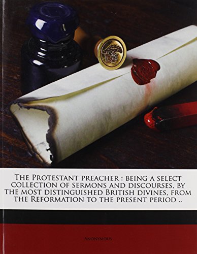 9781175343628: The Protestant preacher: being a select collection of sermons and discourses, by the most distinguished British divines, from the Reformation to the present period .. Volume 1