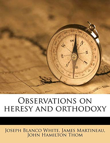 Observations on heresy and orthodoxy (9781175408228) by White, Joseph Blanco; Martineau, James; Thom, John Hamilton