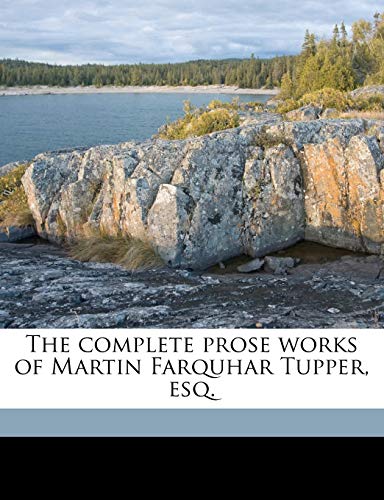 The Complete Prose Works of Martin Farquhar Tupper, Esq. (9781175503343) by Tupper, Martin Farquhar