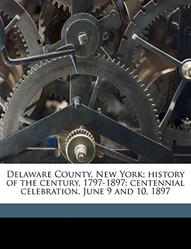 Delaware County, New York; history of the century, 1797-1897; centennial celebration, June 9 and 10, 1897 (9781175512673) by Murray, David