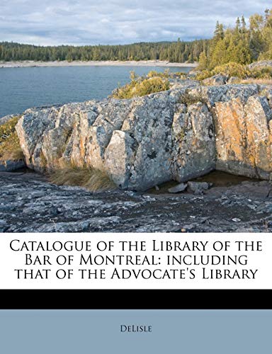 Catalogue of the Library of the Bar of Montreal: Including That of the Advocate's Library (9781175524713) by Delisle