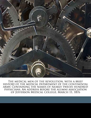 The medical men of the revolution, with a brief history of the medical department of the continental army. Containing the names of nearly twelve ... of Jefferson Medical College, March 11, 1876 (9781175610751) by Toner, Joseph M. 1825-1896
