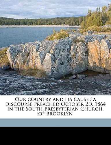 Our country and its cause: a discourse preached October 2d, 1864 in the South Presbyterian Church, of Brooklyn (9781175731302) by DLC, YA Pamphlet Collection; Spear, Samuel T. 1812-1891