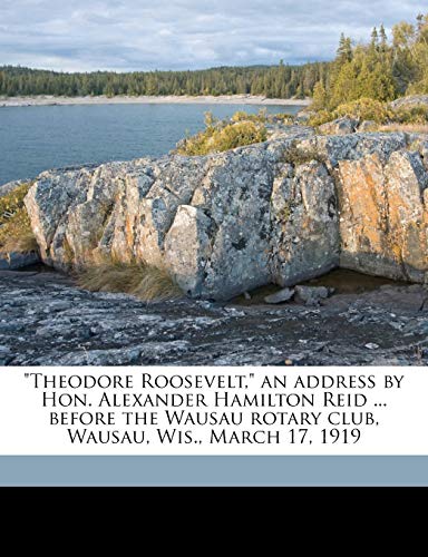 9781175807342: "Theodore Roosevelt," an address by Hon. Alexander Hamilton Reid ... before the Wausau rotary club, Wausau, Wis., March 17, 1919