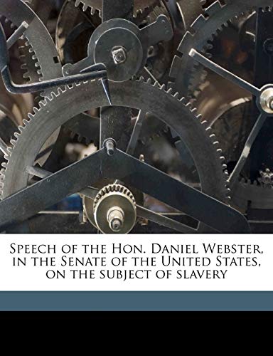 Speech of the Hon. Daniel Webster, in the Senate of the United States, on the subject of slavery (9781175853370) by Webster, Daniel