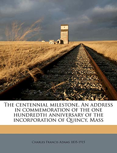 The centennial milestone. An address in commemoration of the one hundredth anniversary of the incorporation of Quincy, Mass (9781175899323) by Adams, Charles Francis