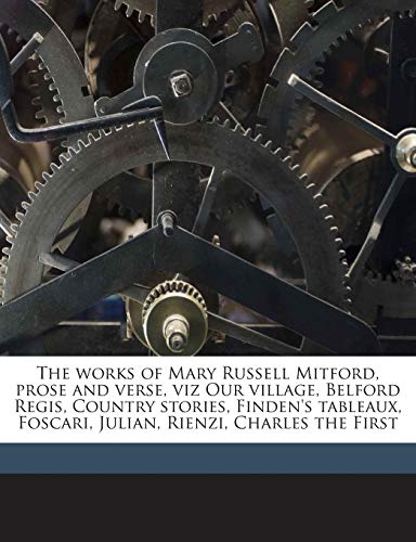 The works of Mary Russell Mitford, prose and verse, viz Our village, Belford Regis, Country stories, Finden's tableaux, Foscari, Julian, Rienzi, Charles the First (9781175903600) by Mitford, Mary Russell