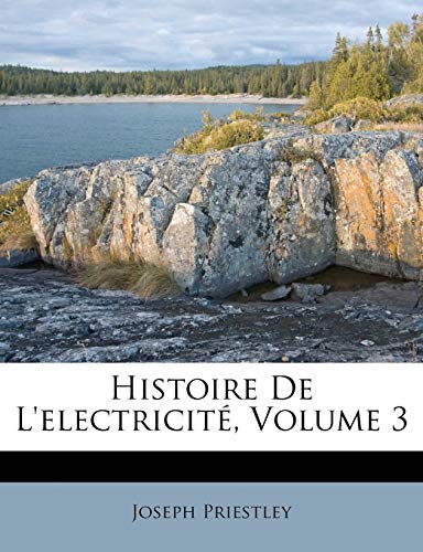 Histoire de l'ElectricitÃ©, Volume 3 (French Edition) (9781175927545) by Priestley, Joseph