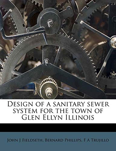 Design of a sanitary sewer system for the town of Glen Ellyn Illinois (9781175966513) by Fieldseth, John J; Phillips, Bernard; Trujillo, F A