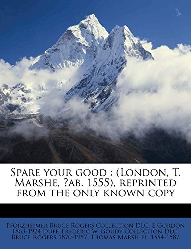 Spare your good: (London, T. Marshe, ?ab. 1555), reprinted from the only known copy (9781176000995) by Rogers, Bruce; DLC, Frederic W. Goudy Collection; DLC, Pforzheimer Bruce Rogers Collection