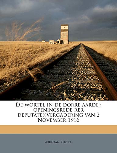 de Wortel in de Dorre Aarde: Openingsrede Rer Deputatenvergadering Van 2 November 1916 (Dutch Edition) (9781176004108) by Kuyper D.D. LL.D, Abraham