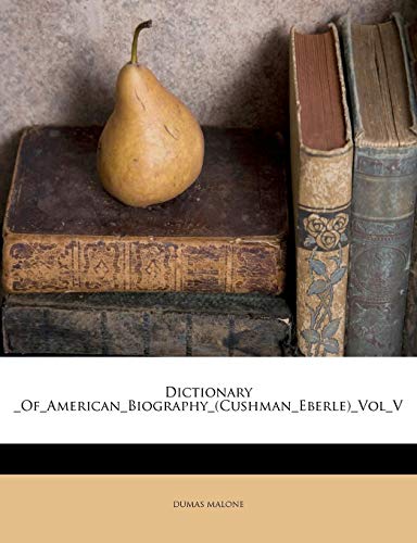 Dictionary _Of_American_Biography_(Cushman_Eberle)_Vol_V (9781176027978) by MALONE, DUMAS