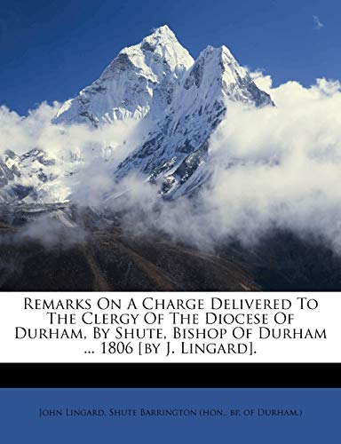 Remarks on a Charge Delivered to the Clergy of the Diocese of Durham, by Shute, Bishop of Durham ... 1806 [By J. Lingard]. (9781176037076) by Lingard, John