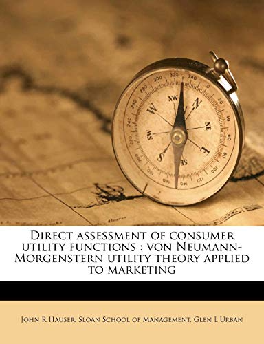 Direct assessment of consumer utility functions: von Neumann-Morgenstern utility theory applied to marketing (9781176115644) by Hauser, John R; Urban, Glen L