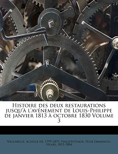 9781176128811: Histoire des deux restaurations jusqu' l'avnement de Louis-Philippe de janvier 1813  octobre 1830 Volume 3