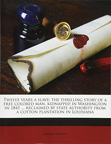 Twelve years a slave; the thrilling story of a free colored man, kidnapped in Washington in 1841 ... reclaimed by state authority from a cotton plantation in Louisiana (9781176154476) by Northup, Solomon