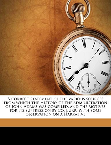 A correct statement of the various sources from which the History of the administration of John Adams was compiled, and the motives for its ... Burr: with some observation on a Narrative (9781176166233) by Wood, John