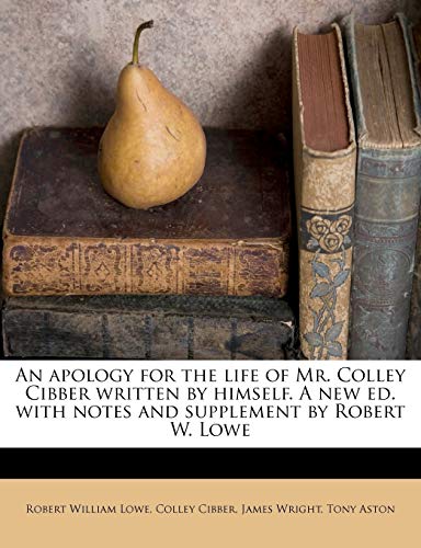 An apology for the life of Mr. Colley Cibber written by himself. A new ed. with notes and supplement by Robert W. Lowe Volume 1 (9781176187177) by Lowe, Robert William; Cibber, Colley; Wright, James