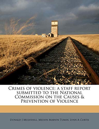 Crimes of violence; a staff report submitted to the National Commission on the Causes & Prevention of Violence Volume 12 (9781176274600) by Mulvihill, Donald J; Tumin, Melvin Marvin; Curtis, Lynn A