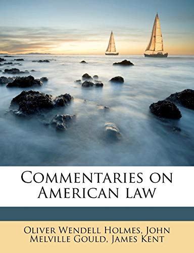 Commentaries on American law (9781176304796) by Kent, James; Gould, John Melville; Holmes, Oliver Wendell