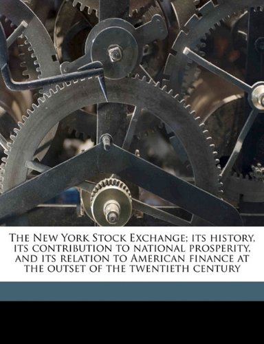 9781176445659: The New York Stock Exchange; its history, its contribution to national prosperity, and its relation to American finance at the outset of the twentieth century