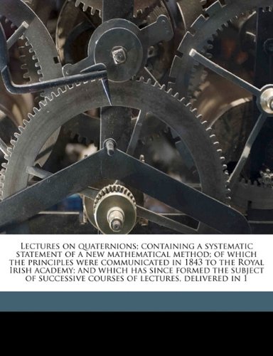 9781176499430: Lectures on quaternions; containing a systematic statement of a new mathematical method; of which the principles were communicated in 1843 to the ... courses of lectures, delivered in 1