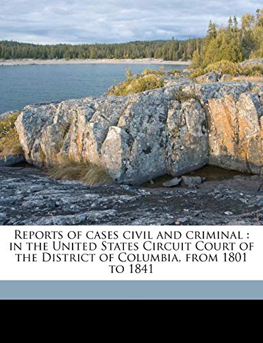 Reports of cases civil and criminal: in the United States Circuit Court of the District of Columbia, from 1801 to 1841 (9781176529250) by Cranch, William