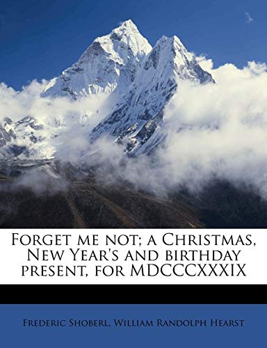 Forget me not; a Christmas, New Year's and birthday present, for MDCCCXXXIX (9781176607385) by Shoberl, Frederic; Hearst, William Randolph