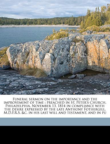 Funeral sermon on the importance and the improvement of time: preached in St. Peter's Church, Philadelphia, November 13, 1814 in compliance with the ... &c. in his last will and testament, and in pu (9781176615311) by Abercrombie, James