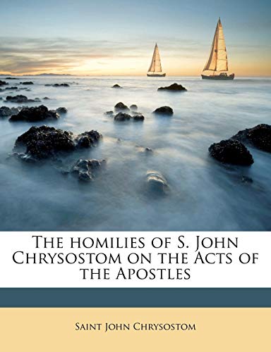 The homilies of S. John Chrysostom on the Acts of the Apostles Volume 1 (9781176711983) by John Chrysostom, Saint