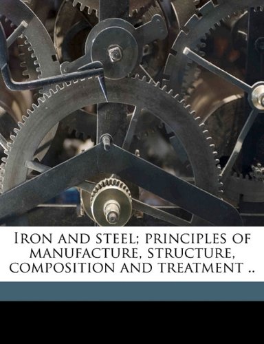 Iron and steel; principles of manufacture, structure, composition and treatment .. (9781176723207) by Oberg, Erik