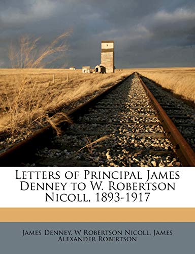 Letters of Principal James Denney to W. Robertson Nicoll, 1893-1917 (9781176780972) by Denney, James; Nicoll, W Robertson; Robertson, James Alexander