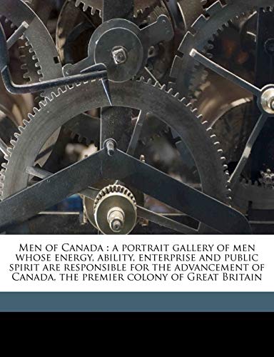 Men of Canada: a portrait gallery of men whose energy, ability, enterprise and public spirit are responsible for the advancement of Canada, the premier colony of Great Britain (9781176830844) by Cooper, John A. B. 1868