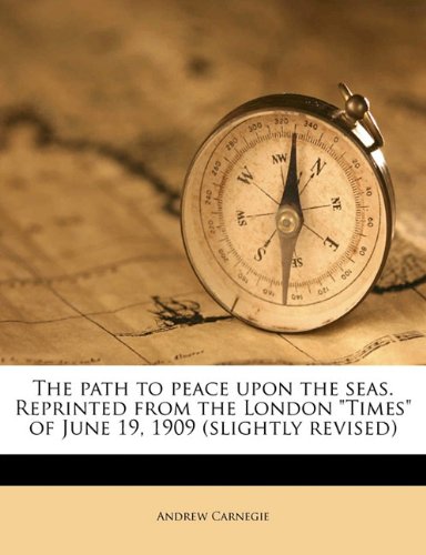 The path to peace upon the seas. Reprinted from the London "Times" of June 19, 1909 (slightly revised) (9781176921122) by Carnegie, Andrew