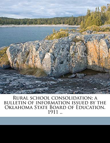 9781176961081: Rural School Consolidation; A Bulletin of Information Issued by the Oklahoma State Board of Education. 1911 ..