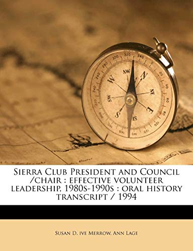 Sierra Club President and Council /Chair: Effective Volunteer Leadership, 1980s-1990s: Oral History Transcript / 199 (9781176977204) by Merrow, Susan D Ive; Lage, Ann