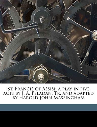 St. Francis of Assisi; a play in five acts by J. A. Peladan. Tr. and adapted by Harold John Massingham (9781177005173) by PÃ©ladan, JosÃ©phin; Massingham, H J. 1888-1952