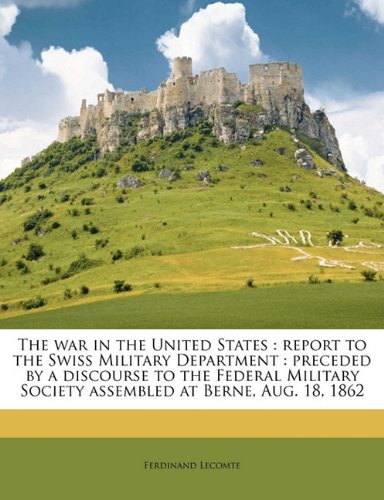 9781177077750: The war in the United States: report to the Swiss Military Department : preceded by a discourse to the Federal Military Society assembled at Berne, Aug. 18, 1862
